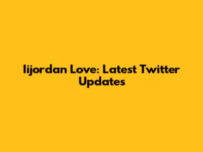 Iijordan Love: Latest Twitter Updates