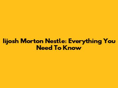Iijosh Morton Nestle: Everything You Need To Know