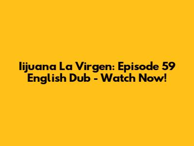 Iijuana La Virgen: Episode 59 English Dub - Watch Now!