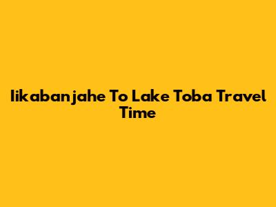 Iikabanjahe To Lake Toba Travel Time