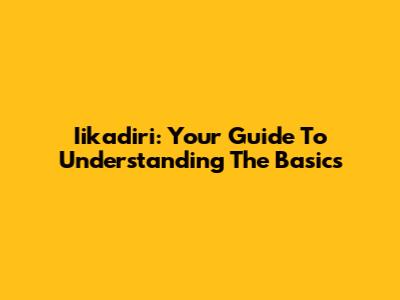 Iikadiri: Your Guide To Understanding The Basics