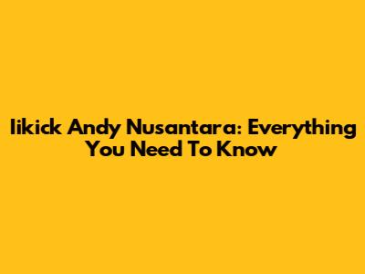 Iikick Andy Nusantara: Everything You Need To Know