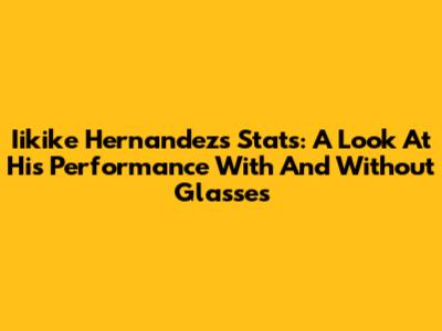 Iikike Hernandez's Stats: A Look At His Performance With And Without Glasses