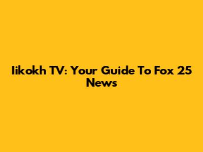Iikokh TV: Your Guide To Fox 25 News