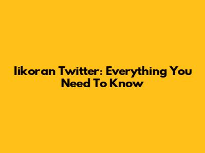 Iikoran Twitter: Everything You Need To Know