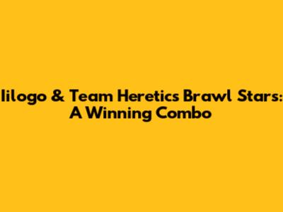 Iilogo & Team Heretics Brawl Stars: A Winning Combo