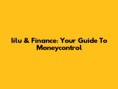 Iilu & Finance: Your Guide To Moneycontrol
