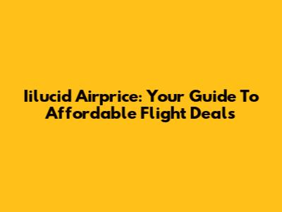 Iilucid Airprice: Your Guide To Affordable Flight Deals
