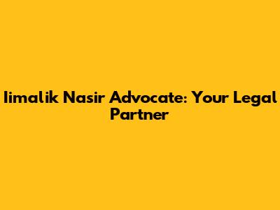 Iimalik Nasir Advocate: Your Legal Partner