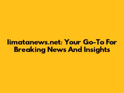 Iimatanews.net: Your Go-To For Breaking News And Insights