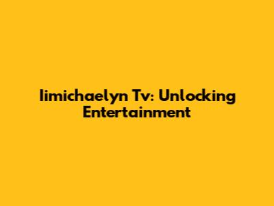 Iimichaelyn Tv: Unlocking Entertainment