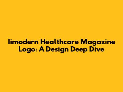 Iimodern Healthcare Magazine Logo: A Design Deep Dive
