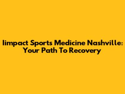 Iimpact Sports Medicine Nashville: Your Path To Recovery