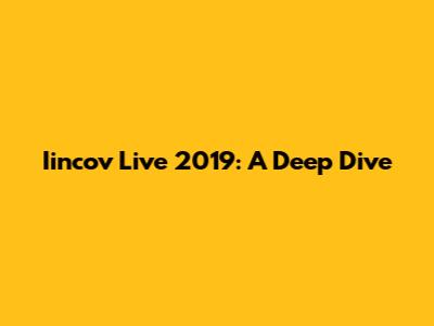 Iincov Live 2019: A Deep Dive