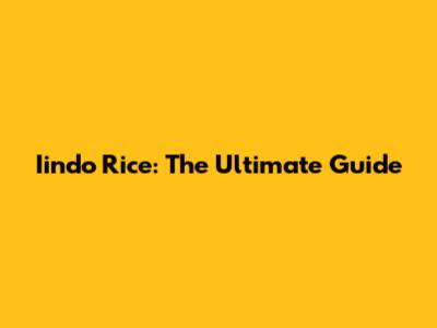 Iindo Rice: The Ultimate Guide