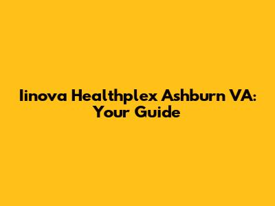 Iinova Healthplex Ashburn VA: Your Guide