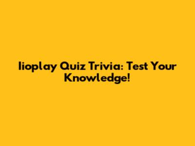 Iioplay Quiz Trivia: Test Your Knowledge!