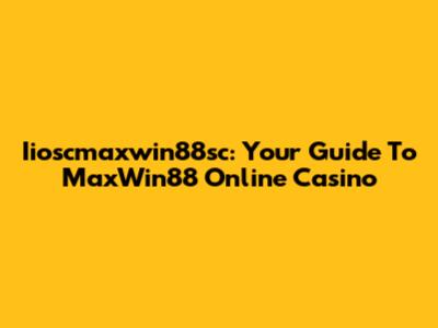 Iioscmaxwin88sc: Your Guide To MaxWin88 Online Casino