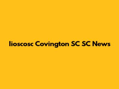 Iioscosc Covington SC SC News