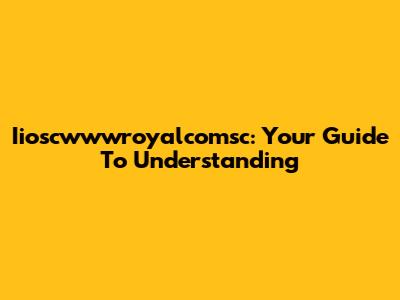 Iioscwwwroyalcomsc: Your Guide To Understanding