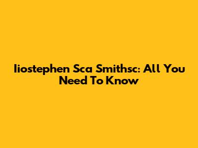 Iiostephen Sca Smithsc: All You Need To Know