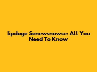 Iipdoge Senewsnowse: All You Need To Know