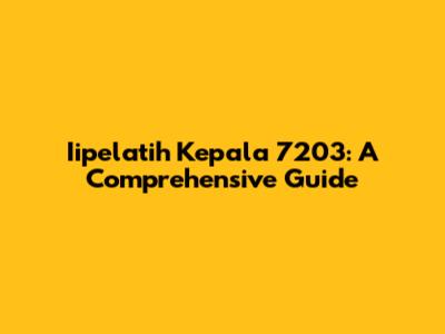 Iipelatih Kepala 7203: A Comprehensive Guide