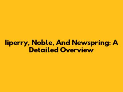 Iiperry, Noble, And Newspring: A Detailed Overview