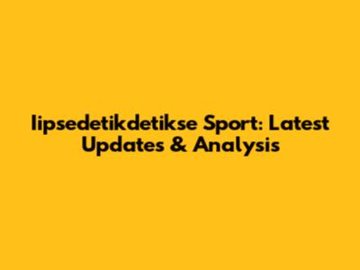 Iipsedetikdetikse Sport: Latest Updates & Analysis