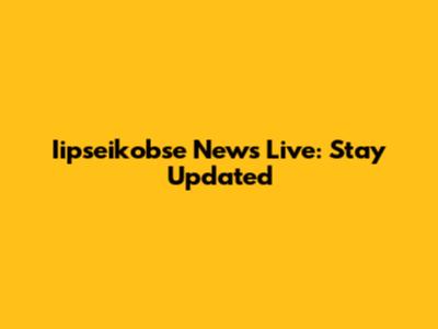 Iipseikobse News Live: Stay Updated