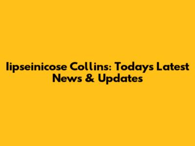 Iipseinicose Collins: Today's Latest News & Updates