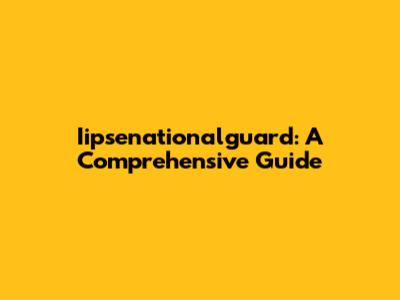 Iipsenationalguard: A Comprehensive Guide