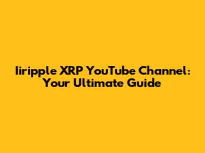 Iiripple XRP YouTube Channel: Your Ultimate Guide