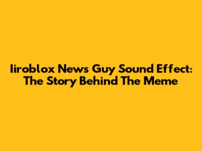 Iiroblox News Guy Sound Effect: The Story Behind The Meme