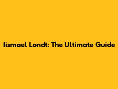 Iismael Londt: The Ultimate Guide