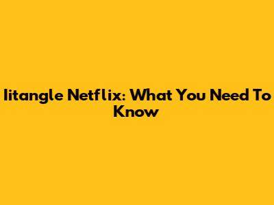 Iitangle Netflix: What You Need To Know