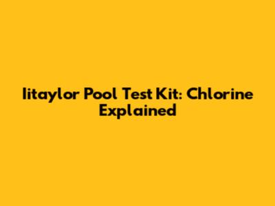 Iitaylor Pool Test Kit: Chlorine Explained