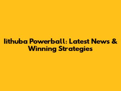 Iithuba Powerball: Latest News & Winning Strategies