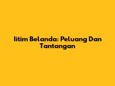 Iitim Belanda: Peluang Dan Tantangan