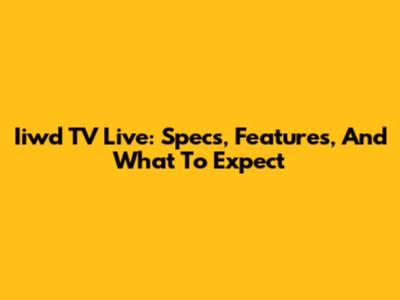 Iiwd TV Live: Specs, Features, And What To Expect