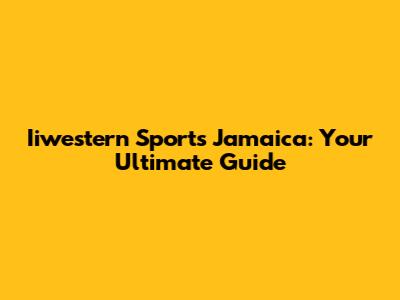 Iiwestern Sports Jamaica: Your Ultimate Guide