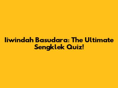 Iiwindah Basudara: The Ultimate Sengklek Quiz!