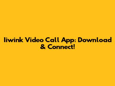 Iiwink Video Call App: Download & Connect!
