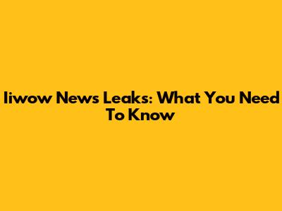 Iiwow News Leaks: What You Need To Know