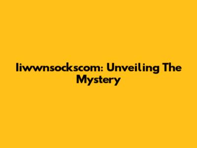 Iiwwnsockscom: Unveiling The Mystery