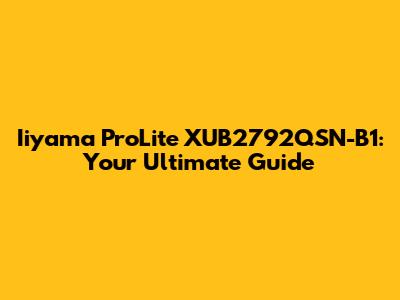 Iiyama ProLite XUB2792QSN-B1: Your Ultimate Guide
