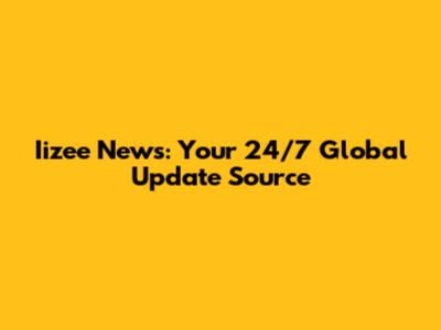 Iizee News: Your 24/7 Global Update Source