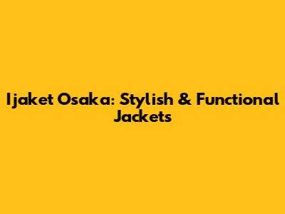 Ijaket Osaka: Stylish & Functional Jackets