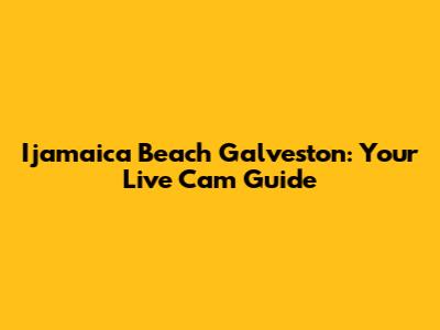 Ijamaica Beach Galveston: Your Live Cam Guide