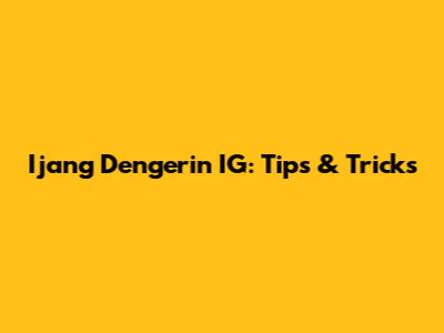 Ijang Dengerin IG: Tips & Tricks